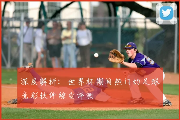 深度解析：世界杯期间热门的足球竞彩软件综合评测