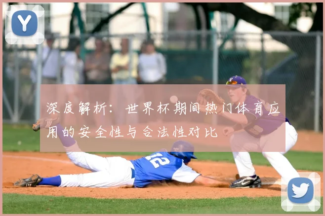 深度解析：世界杯期间热门体育应用的安全性与合法性对比