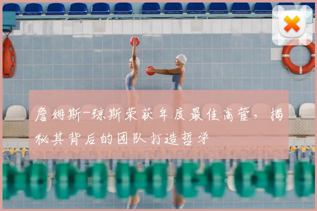 詹姆斯-琼斯荣获年度最佳高管，揭秘其背后的团队打造哲学