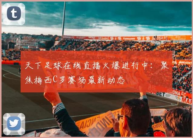 天下足球在线直播火爆进行中：聚焦梅西C罗赛场最新动态