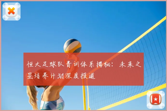恒大足球队青训体系揭秘：未来之星培养计划深度报道