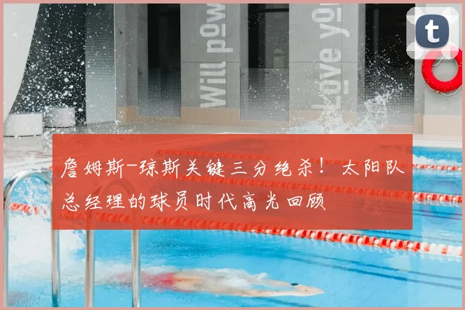 詹姆斯-琼斯关键三分绝杀！太阳队总经理的球员时代高光回顾