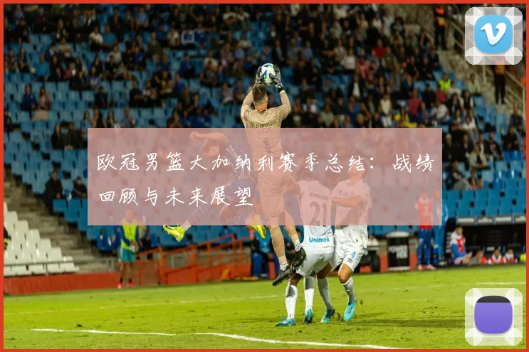 欧冠男篮大加纳利赛季总结：战绩回顾与未来展望