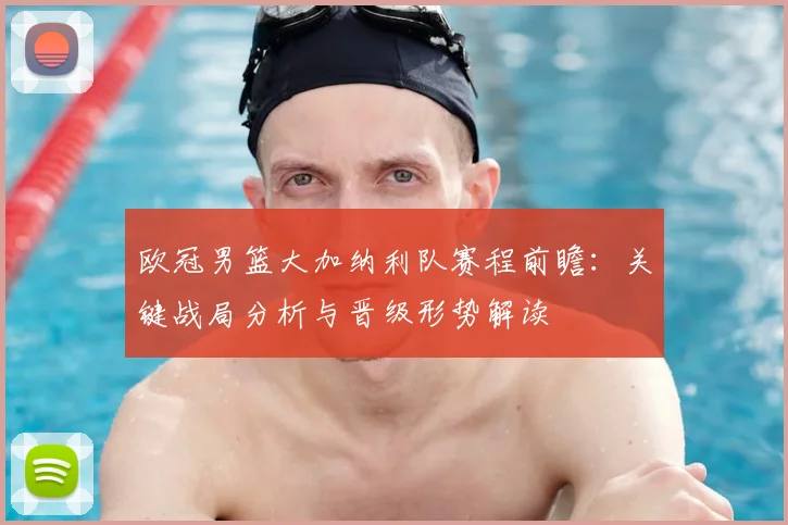 欧冠男篮大加纳利队赛程前瞻：关键战局分析与晋级形势解读