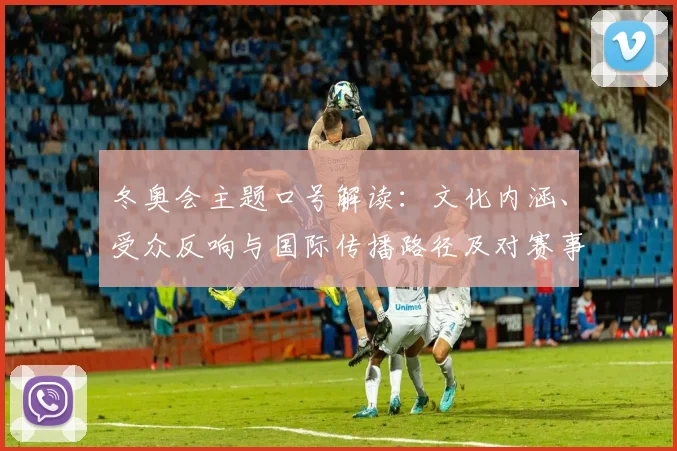 冬奥会主题口号解读：文化内涵、受众反响与国际传播路径及对赛事长远影响