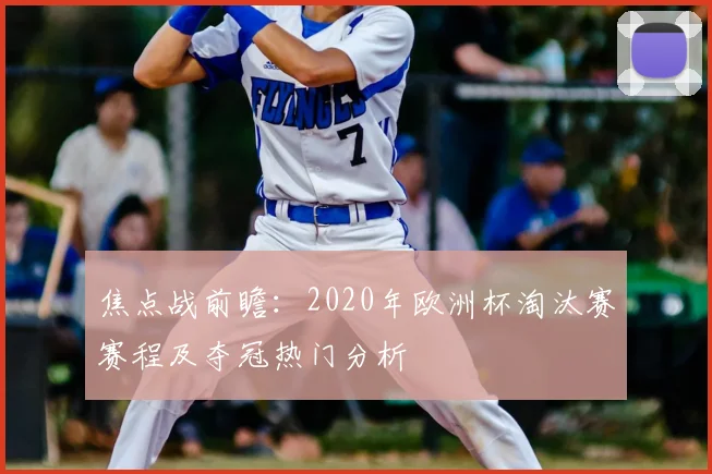 焦点战前瞻：2020年欧洲杯淘汰赛赛程及夺冠热门分析