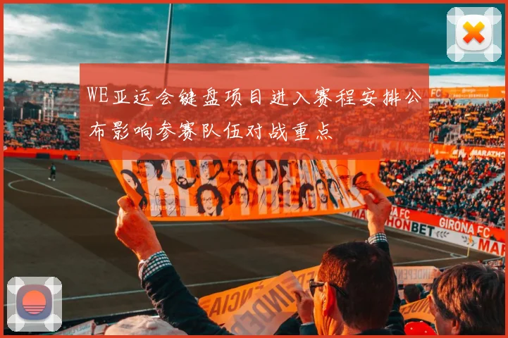 WE亚运会键盘项目进入赛程安排公布影响参赛队伍对战重点