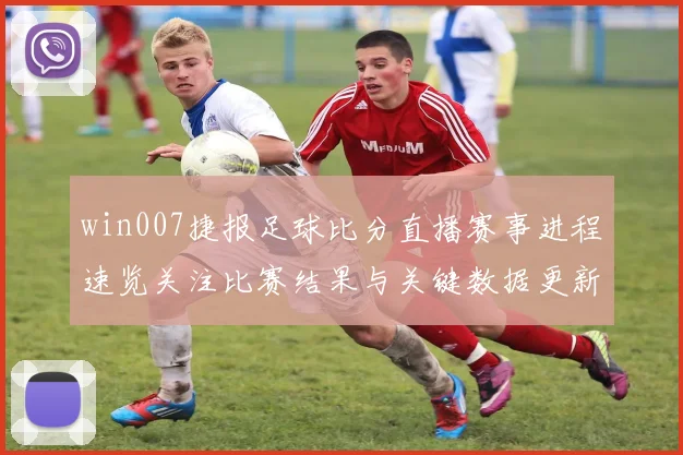 win007捷报足球比分直播赛事进程速览关注比赛结果与关键数据更新