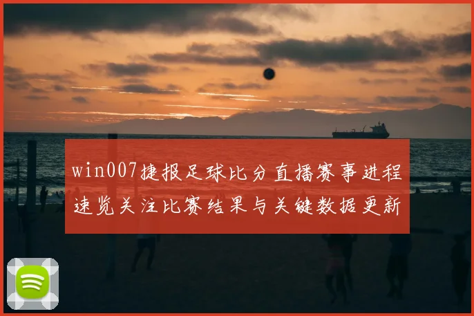 win007捷报足球比分直播赛事进程速览关注比赛结果与关键数据更新