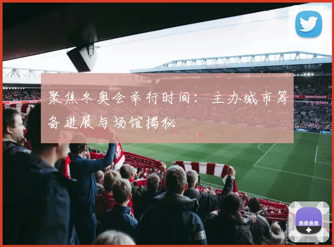 聚焦冬奥会举行时间：主办城市筹备进展与场馆揭秘