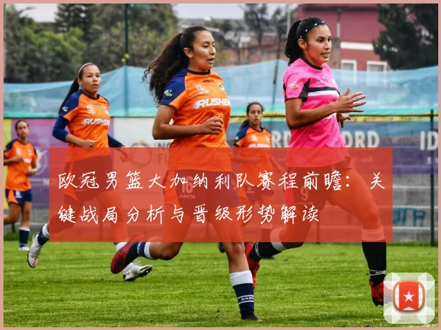 欧冠男篮大加纳利队赛程前瞻：关键战局分析与晋级形势解读