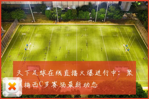 天下足球在线直播火爆进行中：聚焦梅西C罗赛场最新动态