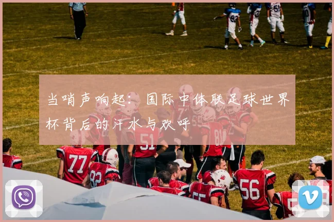 当哨声响起:国际中体联足球世界杯背后的汗水与欢呼