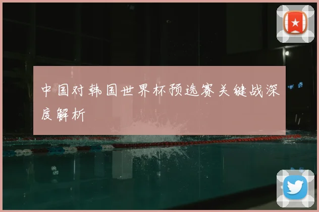 中国对韩国世界杯预选赛关键战深度解析