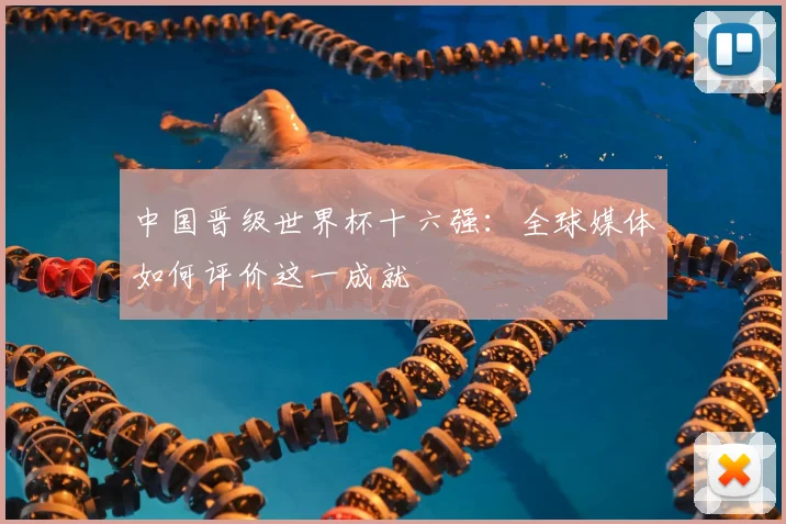 中国晋级世界杯十六强：全球媒体如何评价这一成就