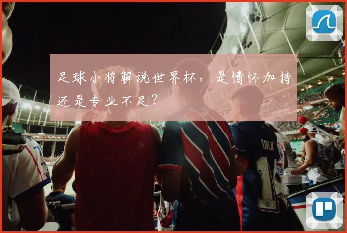 足球小将解说世界杯，是情怀加持还是专业不足？