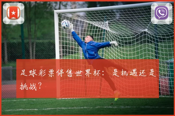 足球彩票停售世界杯：是机遇还是挑战？