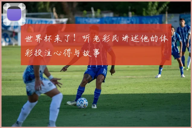 世界杯来了!听老彩民讲述他的体彩投注心得与故事