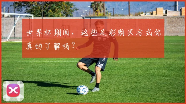世界杯期间，这些足彩购买方式你真的了解吗？