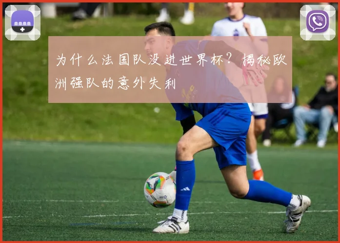 为什么法国队没进世界杯?揭秘欧洲强队的意外失利