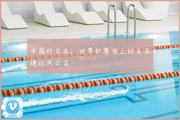 中国对日本：世界杯赛场上的东亚德比风云录