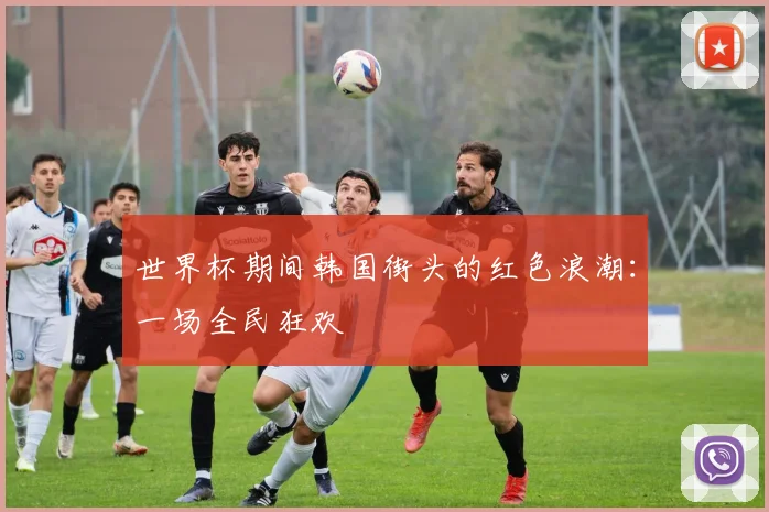 世界杯期间韩国街头的红色浪潮:一场全民狂欢