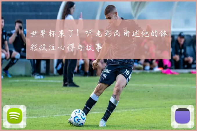 世界杯来了!听老彩民讲述他的体彩投注心得与故事