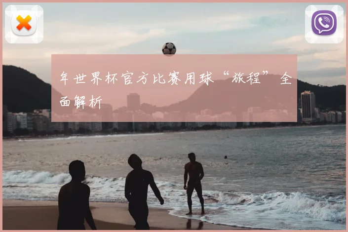 年世界杯官方比赛用球“旅程”全面解析