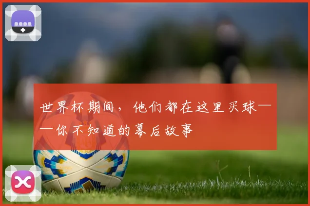 世界杯期间，他们都在这里买球——你不知道的幕后故事
