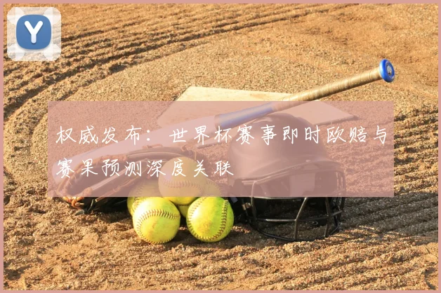权威发布：世界杯赛事即时欧赔与赛果预测深度关联