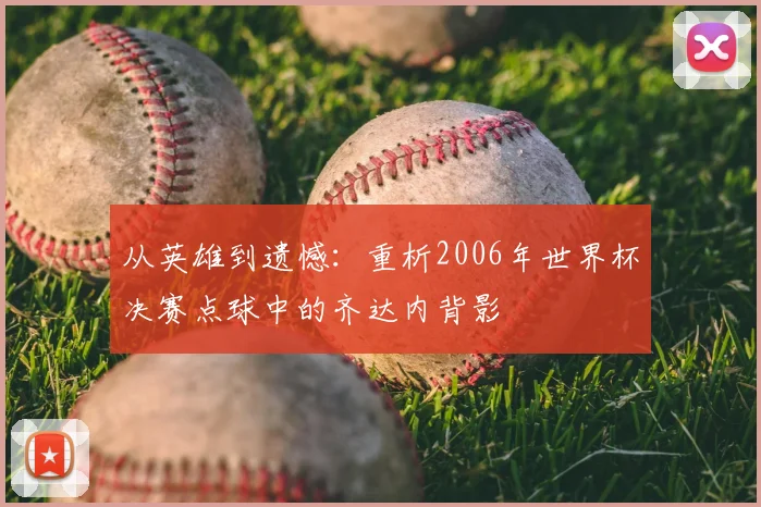从英雄到遗憾:重析2006年世界杯决赛点球中的齐达内背影