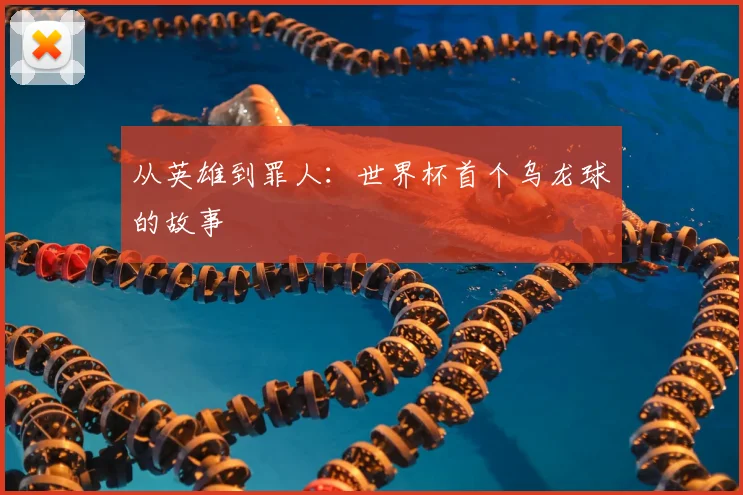 从英雄到罪人:世界杯首个乌龙球的故事