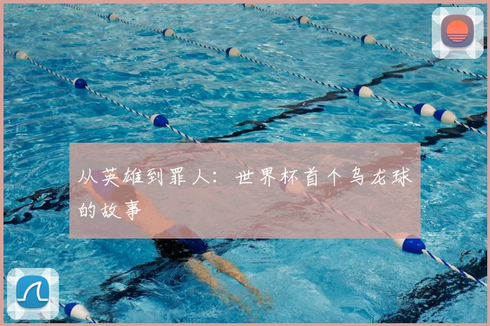 从英雄到罪人:世界杯首个乌龙球的故事