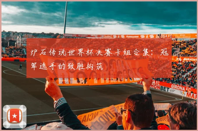 炉石传说世界杯决赛卡组合集：冠军选手的致胜构筑